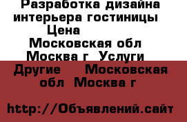 Разработка дизайна интерьера гостиницы › Цена ­ 20 000 - Московская обл., Москва г. Услуги » Другие   . Московская обл.,Москва г.